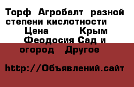 Торф «Агробалт» разной степени кислотности      › Цена ­ 290 - Крым, Феодосия Сад и огород » Другое   